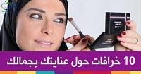 10 خرافات حول عنايتك بجمالك